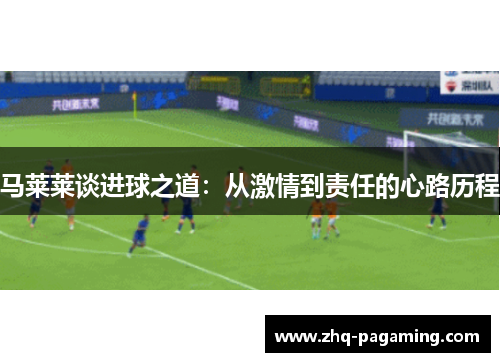 马莱莱谈进球之道:从激情到责任的心路历程 马莱莱谈进球之道:从激情到责任的心路历程