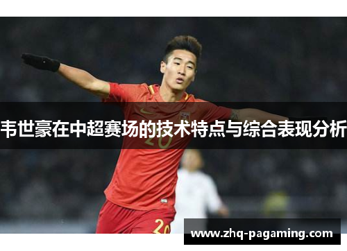 韦世豪在中超赛场的技术特点与综合表现分析