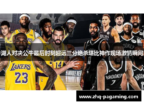 湖人对决公牛最后时刻超远三分绝杀堪比神作现场激情瞬间 湖人对决公牛最后时刻超远三分绝杀堪比神作现场激情瞬间