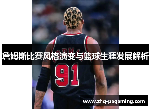 詹姆斯比赛风格演变与篮球生涯发展解析