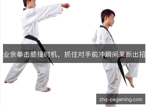 业余拳击膝撞时机，抓住对手前冲瞬间果断出招