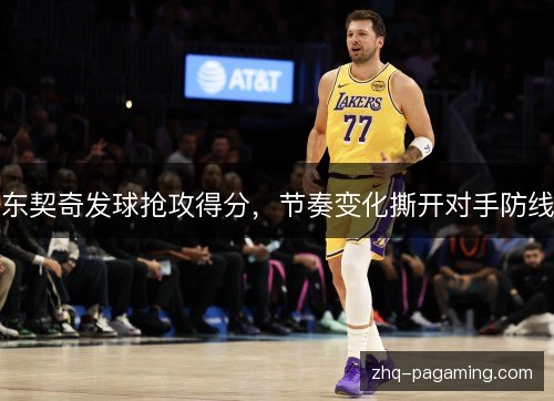 东契奇发球抢攻得分，节奏变化撕开对手防线